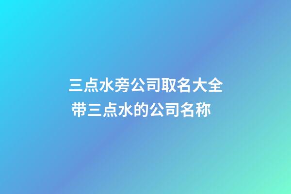 三点水旁公司取名大全 带三点水的公司名称-第1张-公司起名-玄机派
